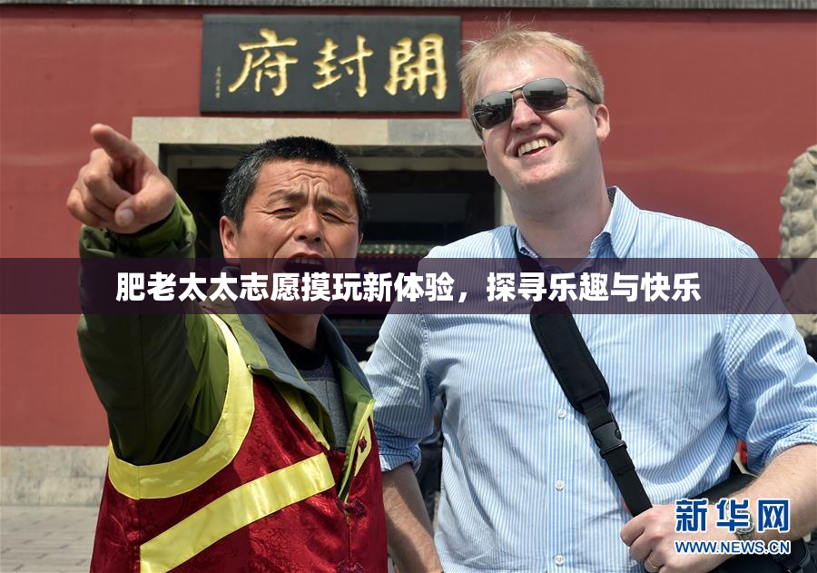 肥老太太志愿摸玩新体验，探寻乐趣与快乐
