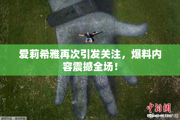 爱莉希雅再次引发关注，爆料内容震撼全场！