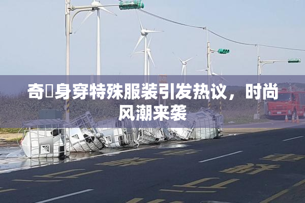 奇犽身穿特殊服装引发热议，时尚风潮来袭