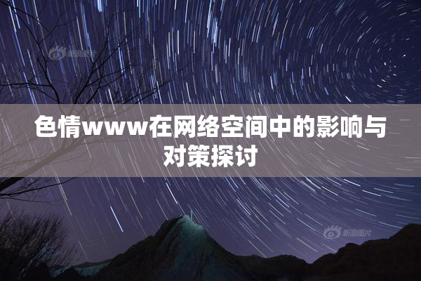 色情www在网络空间中的影响与对策探讨