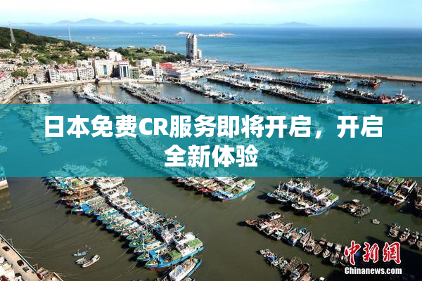 日本免费CR服务即将开启，开启全新体验