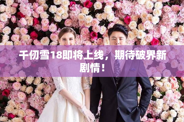 千仞雪18即将上线，期待破界新剧情！
