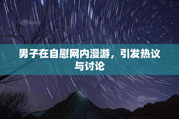 男子在自慰网内漫游，引发热议与讨论