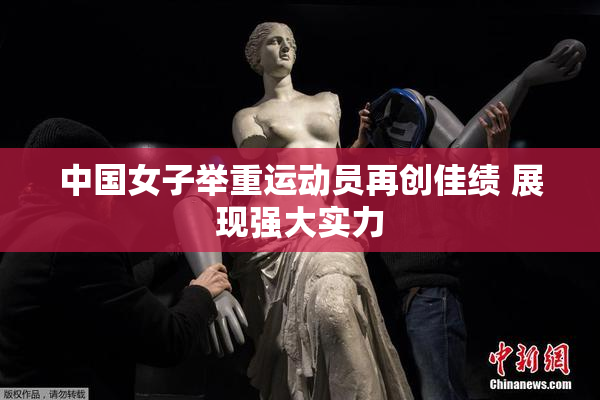中国女子举重运动员再创佳绩 展现强大实力