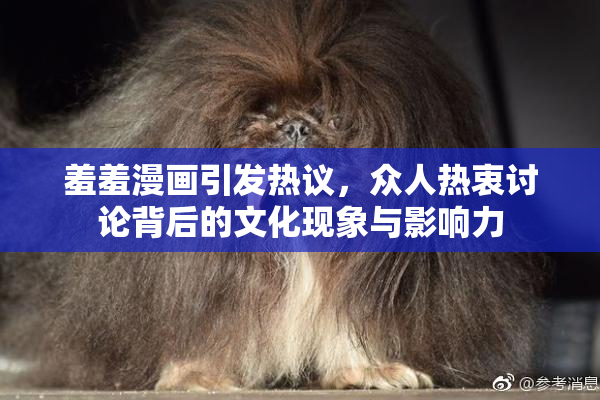 羞羞漫画引发热议，众人热衷讨论背后的文化现象与影响力
