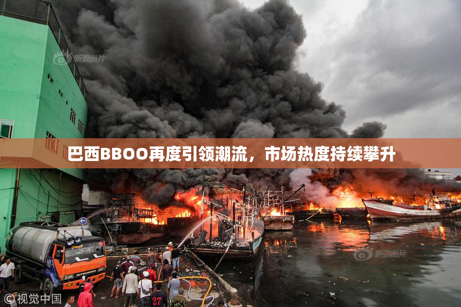 巴西BBOO再度引领潮流，市场热度持续攀升