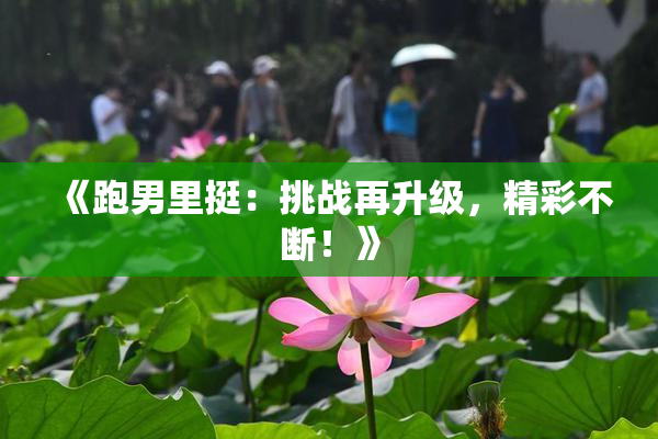 《跑男里挺：挑战再升级，精彩不断！》