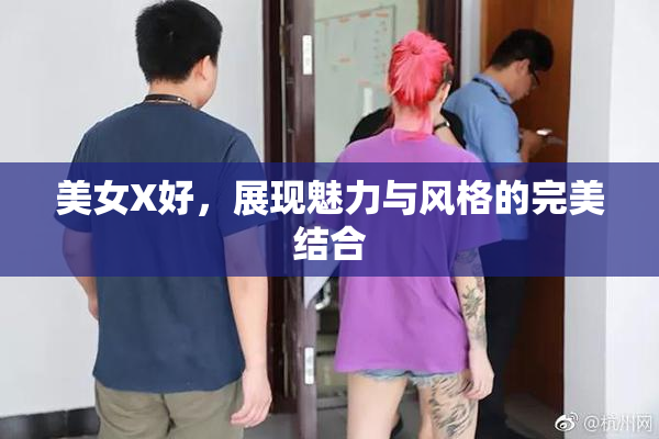 美女X好，展现魅力与风格的完美结合