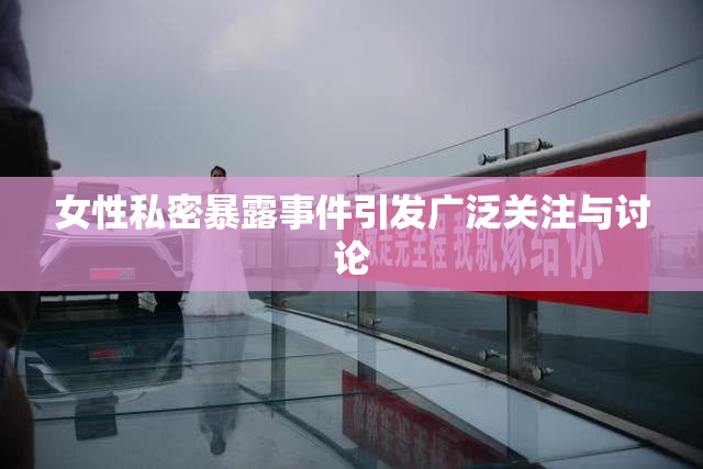 女性私密暴露事件引发广泛关注与讨论