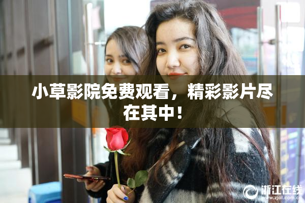 小草影院免费观看，精彩影片尽在其中！