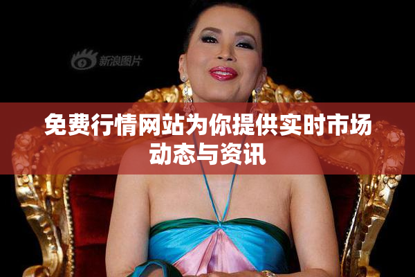 免费行情网站为你提供实时市场动态与资讯