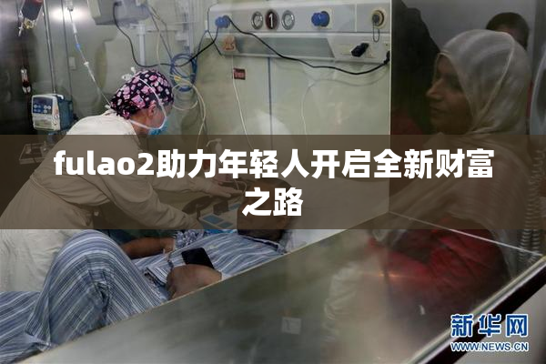 fulao2助力年轻人开启全新财富之路