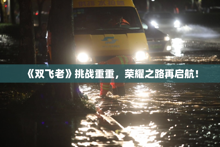 《双飞老》挑战重重，荣耀之路再启航！