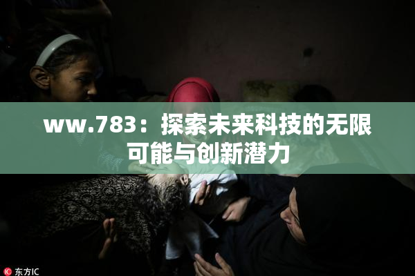 ww.783：探索未来科技的无限可能与创新潜力