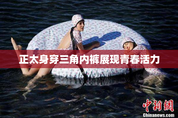 正太身穿三角内裤展现青春活力