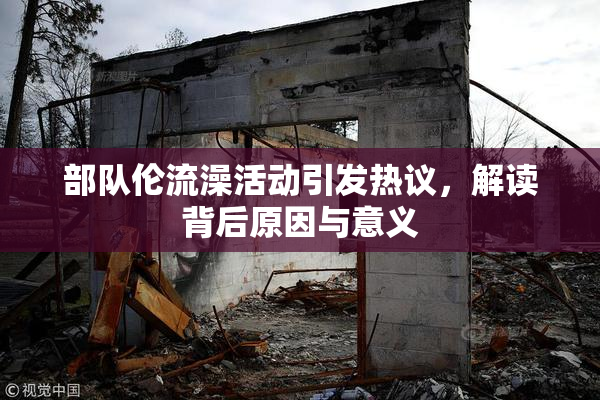 部队伦流澡活动引发热议，解读背后原因与意义