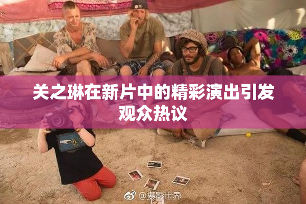关之琳在新片中的精彩演出引发观众热议