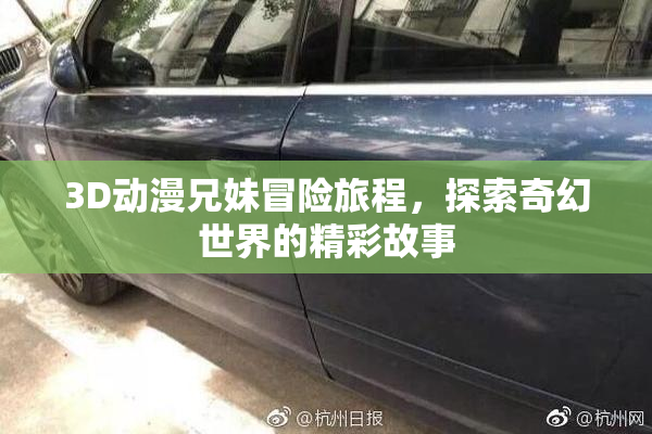 3D动漫兄妹冒险旅程，探索奇幻世界的精彩故事