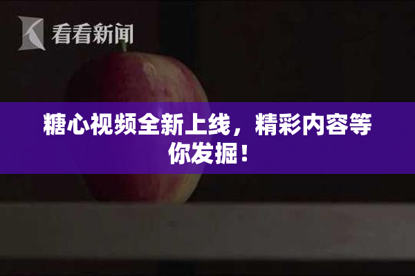 糖心视频全新上线，精彩内容等你发掘！