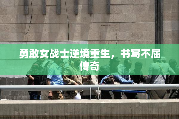 勇敢女战士逆境重生，书写不屈传奇