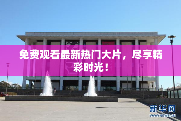 免费观看最新热门大片，尽享精彩时光！
