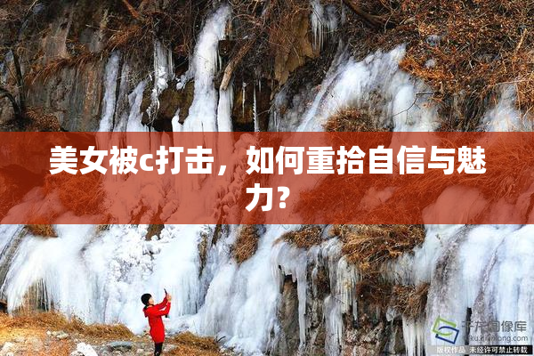 美女被c打击，如何重拾自信与魅力？