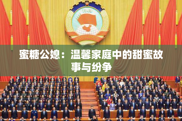 蜜糖公媳：温馨家庭中的甜蜜故事与纷争