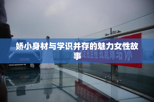 娇小身材与学识并存的魅力女性故事