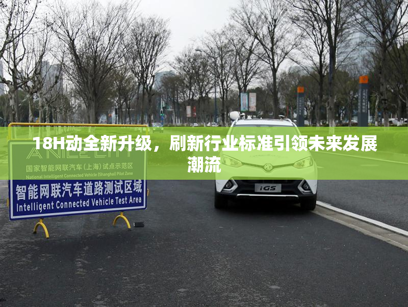 18H动全新升级，刷新行业标准引领未来发展潮流