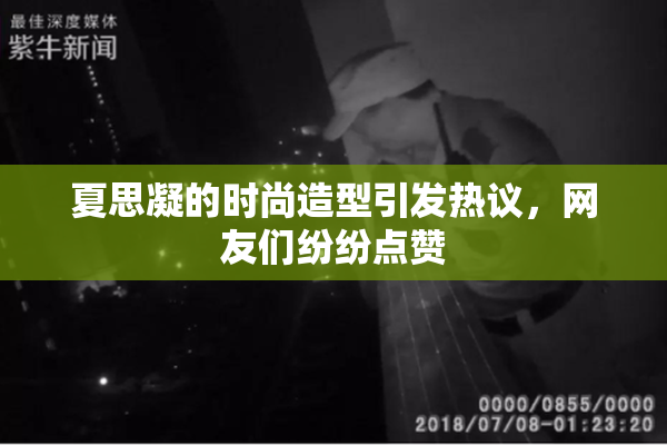 夏思凝的时尚造型引发热议，网友们纷纷点赞
