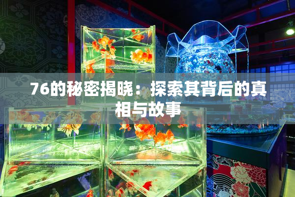 76的秘密揭晓：探索其背后的真相与故事