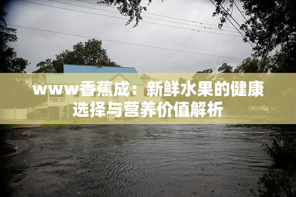 www香蕉成：新鲜水果的健康选择与营养价值解析