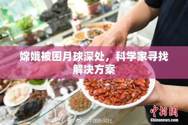 嫦娥被困月球深处，科学家寻找解决方案