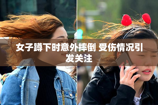 女子蹲下时意外摔倒 受伤情况引发关注