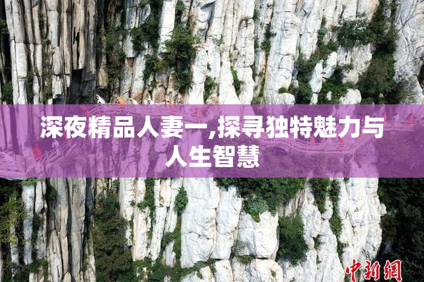 深夜精品人妻一,探寻独特魅力与人生智慧