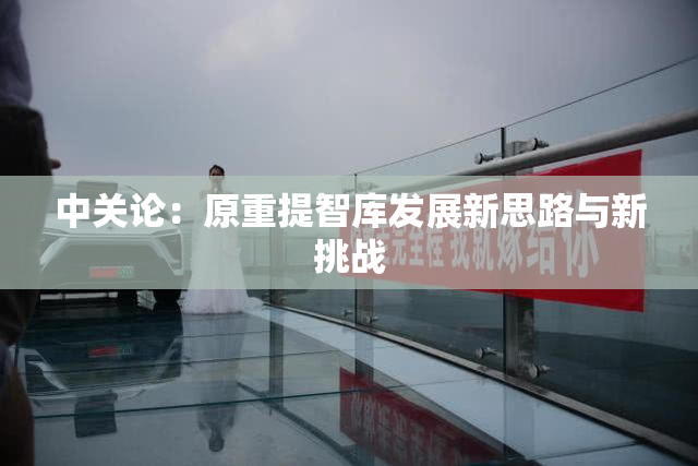 中关论：原重提智库发展新思路与新挑战