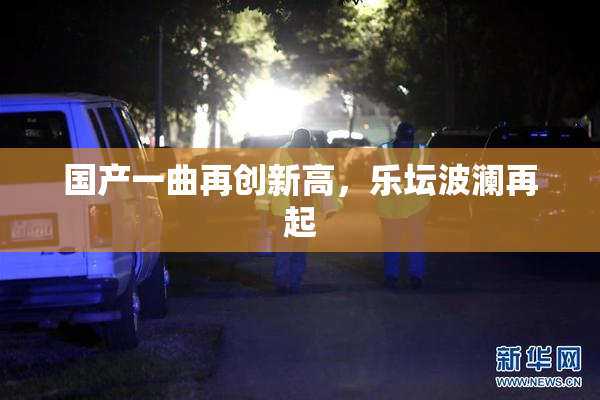 国产一曲再创新高，乐坛波澜再起