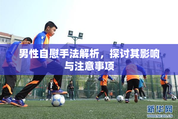 男性自慰手法解析，探讨其影响与注意事项