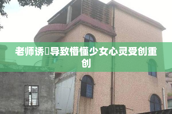 老师诱奷导致懵懂少女心灵受创重创