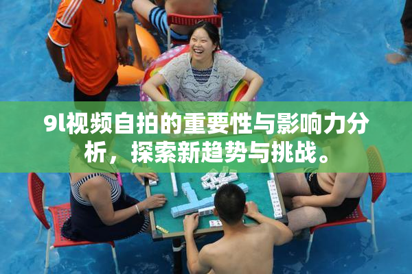 9l视频自拍的重要性与影响力分析，探索新趋势与挑战。