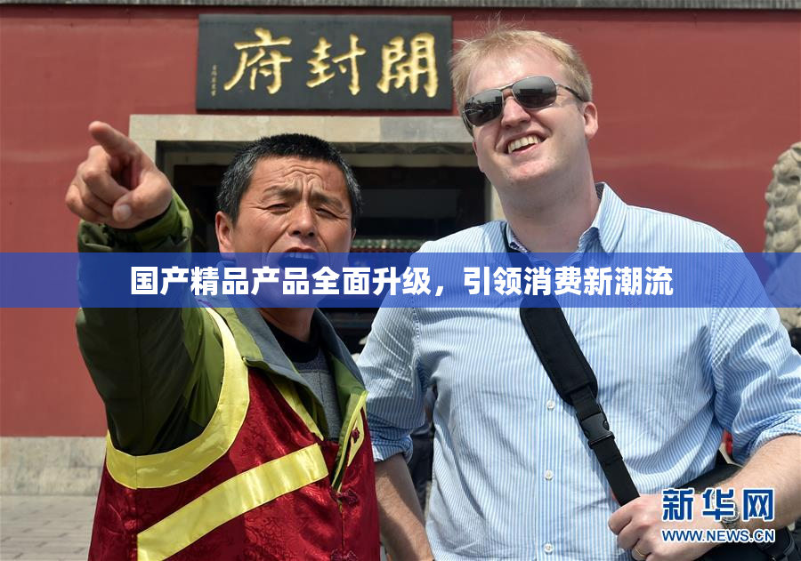 国产精品产品全面升级，引领消费新潮流