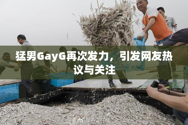 猛男GayG再次发力，引发网友热议与关注