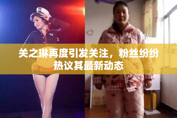 关之琳再度引发关注，粉丝纷纷热议其最新动态