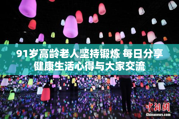 91岁高龄老人坚持锻炼 每日分享健康生活心得与大家交流