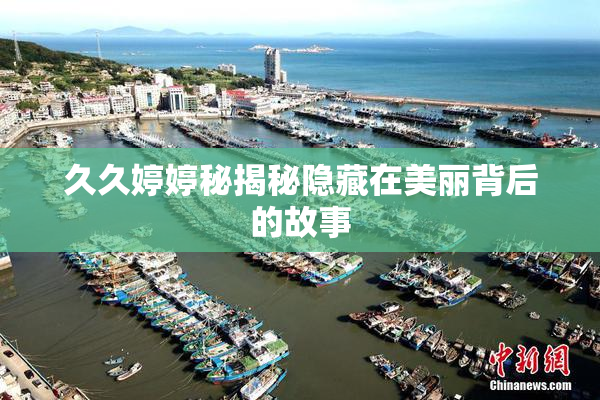 久久婷婷秘揭秘隐藏在美丽背后的故事