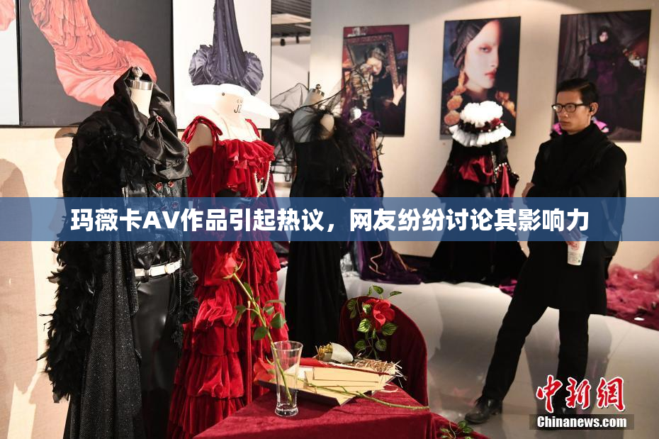 玛薇卡AV作品引起热议，网友纷纷讨论其影响力