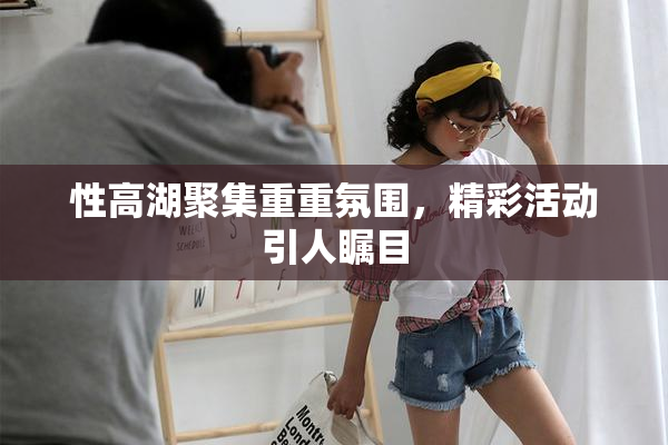 性高湖聚集重重氛围，精彩活动引人瞩目