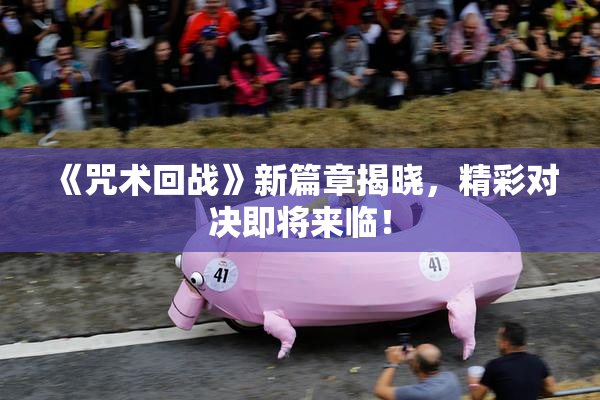 《咒术回战》新篇章揭晓，精彩对决即将来临！