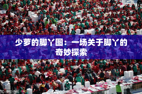 少萝的脚丫图：一场关于脚丫的奇妙探索