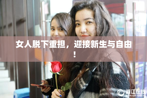 女人脱下重担，迎接新生与自由！